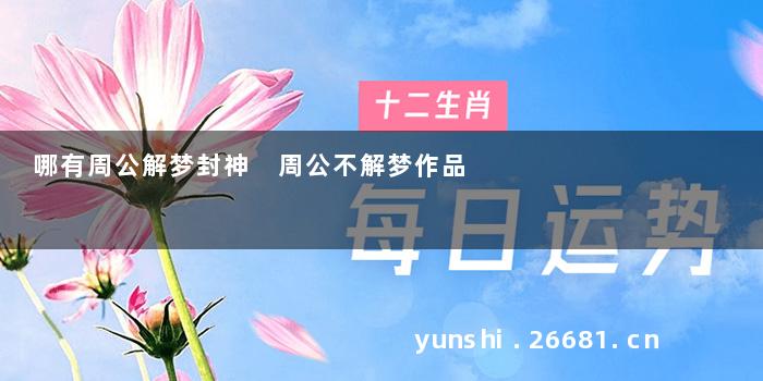 哪有周公解梦封神 周公不解梦作品